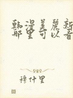 韩漫美丽新世界哪里可以看