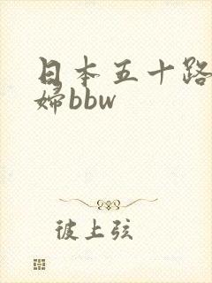 日本五十路老熟妇bbw