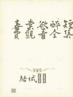 春棠欲醉短剧免费观看全集