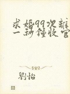 求婚99次离婚一秒钟收官