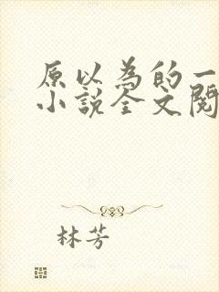 原以为的一辈子小说全文阅读免费