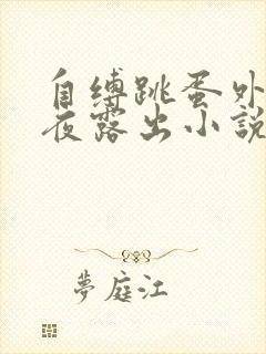 自缚跳蛋外出深夜露出小说小