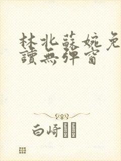 林北苏婉免费阅读无弹窗