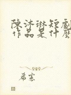 陈沐琳短剧全部作品是什么
