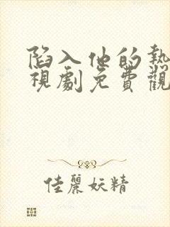 陷入他的热恋电视剧免费观看全集