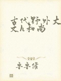 古代野外大肉辣文h和尚