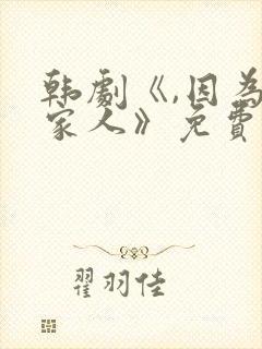 韩剧《,因为是家人》免费观看