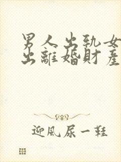 男人出轨女人提出离婚财产怎么分割