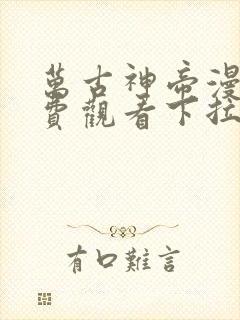 万古神帝漫画免费观看下拉式六漫画