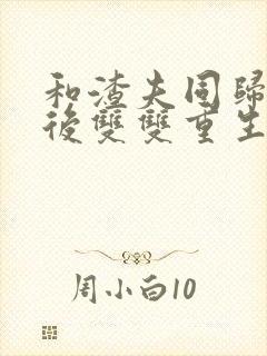 和渣夫同归于尽后双双重生大结局