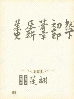 叶辰萧初然最新更新章节下载