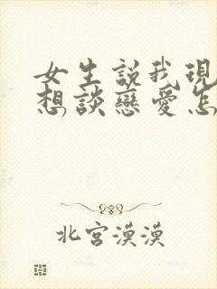 女生说我现在不想谈恋爱怎么回