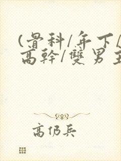 (骨科/年下/高干/双男主)