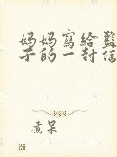 妈妈写给监狱儿子的一封信鼓励与期望