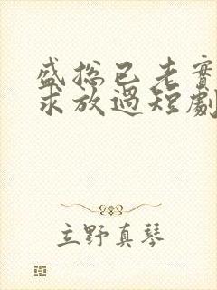 盛总已老实夫人求放过短剧大结局