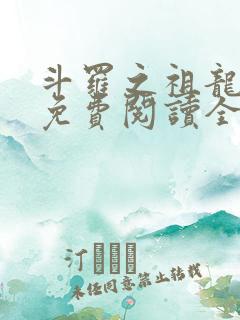 斗罗之祖龙传说免费阅读全文