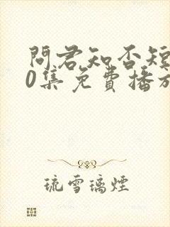 问君知否短剧60集免费播放