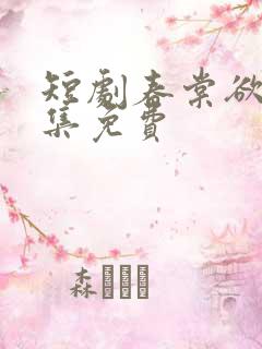 短剧春棠欲醉全集免费