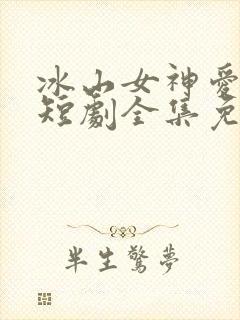 冰山女神爱上我短剧全集免费观看