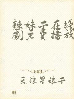 辣妹子在线电视剧免费播放大全