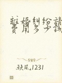 离婚纠纷请律师费用多少钱