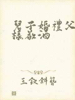 儿子婚礼父母怎样敬酒