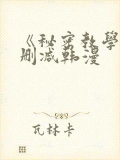 《秘密教学》无删减韩漫
