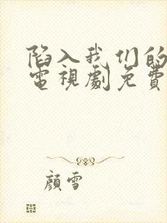 陷入我们的热恋电视剧免费全集观看