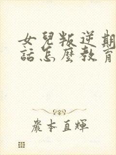 女儿叛逆期不听话怎么教育