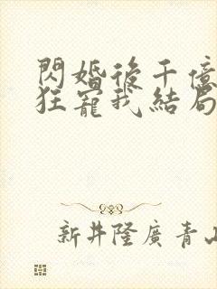 闪婚后千亿老公狂宠我结局