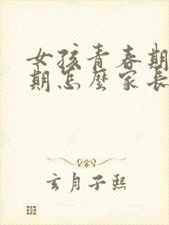 女孩青春期叛逆期怎么家长怎么才能帮助的