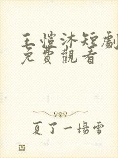 王恺沐短剧大全免费观看