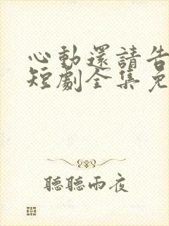 心动还请告诉我短剧全集免费观看