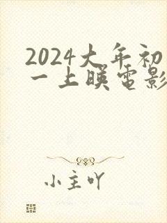 2024大年初一上映电影