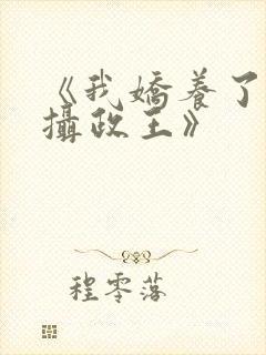 《我娇养了反派摄政王》
