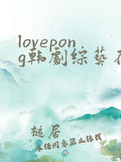 lovepong韩剧综艺在哪里看