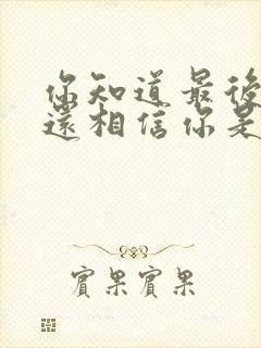 你知道最后的我还相信你是什么歌