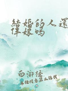 结婚的人还能当伴娘吗