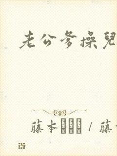 老公爹操儿媳妇