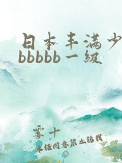 日本丰满少妇bbbbbb一级