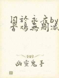 囚于永夜by麦香鸡无删减