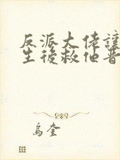 反派大佬让我重生后救他晋江