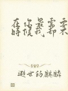 在你最需要我的时候我却不在你身边是什么歌