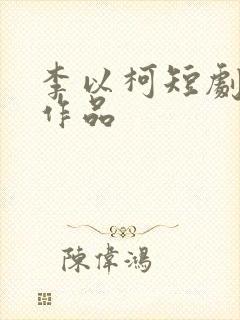 李以柯短剧全部作品