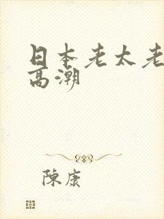 日本老太老熟妇高潮