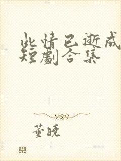 此情已逝成追忆短剧合集