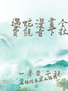 遇蛇漫画全集免费观看下拉式