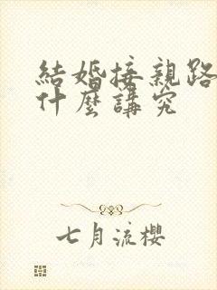 结婚接亲路线有什么讲究