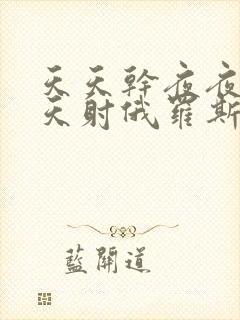 天天干夜夜操天天射俄罗斯