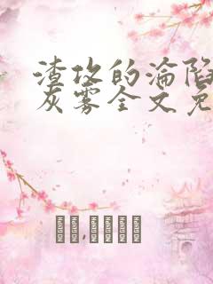 渣攻的沦陷by灰雾全文免费阅读